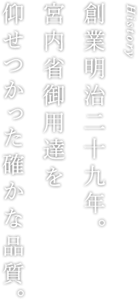 History｜創業明治二十九年。宮内省御用達を仰せつかった確かな品質。