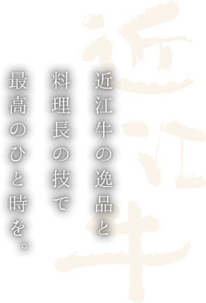 近江牛の逸品と料理長の技で最高のひと時を。